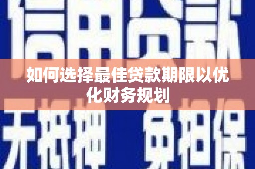 杞县如何选择最佳贷款期限以优化财务规划