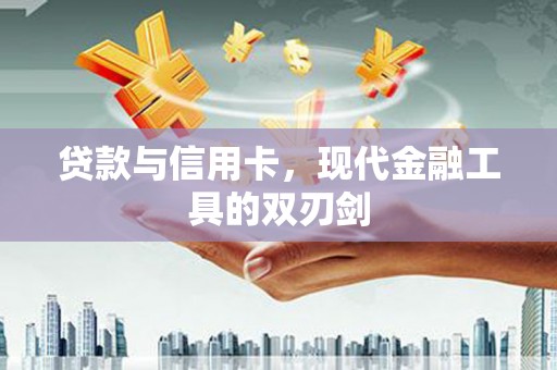 杞县贷款与信用卡，现代金融工具的双刃剑
