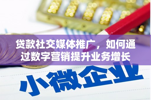 杞县贷款社交媒体推广，如何通过数字营销提升业务增长