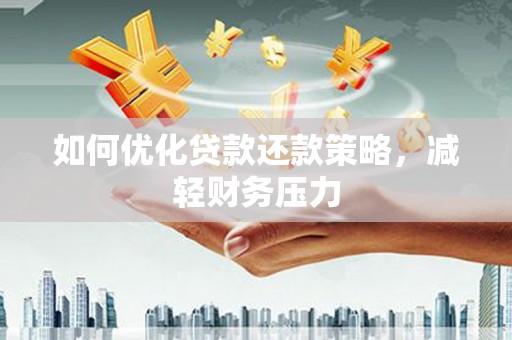 杞县如何优化贷款还款策略，减轻财务压力