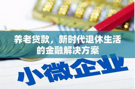 杞县养老贷款，新时代退休生活的金融解决方案
