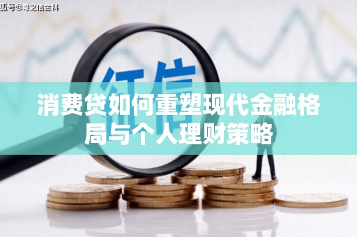 杞县消费贷如何重塑现代金融格局与个人理财策略