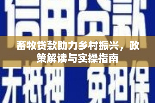 杞县畜牧贷款助力乡村振兴，政策解读与实操指南