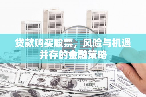 杞县贷款购买股票，风险与机遇并存的金融策略