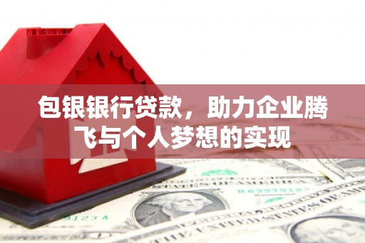 杞县包银银行贷款，助力企业腾飞与个人梦想的实现