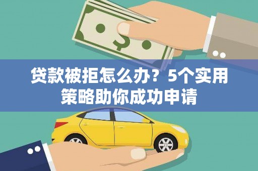 杞县贷款被拒怎么办？5个实用策略助你成功申请
