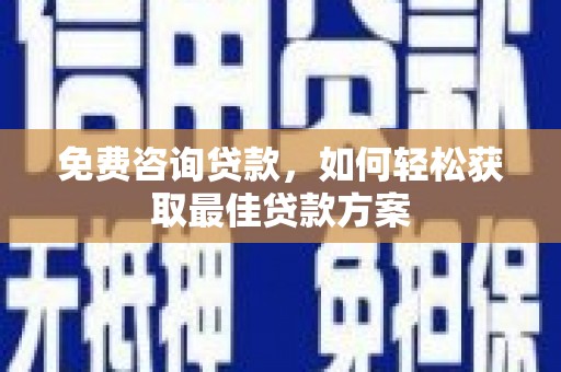 杞县免费咨询贷款，如何轻松获取最佳贷款方案