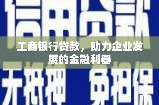 杞县工商银行贷款，助力企业发展的金融利器
