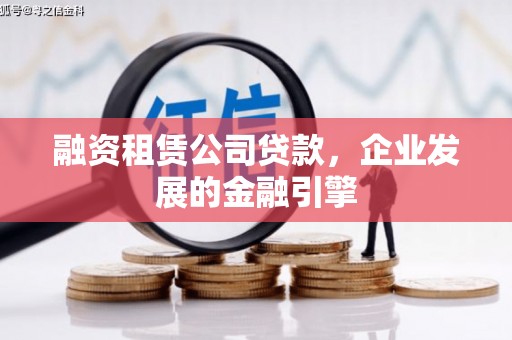 杞县融资租赁公司贷款，企业发展的金融引擎